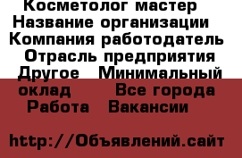 Косметолог-мастер › Название организации ­ Компания-работодатель › Отрасль предприятия ­ Другое › Минимальный оклад ­ 1 - Все города Работа » Вакансии   